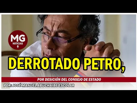 DERROTADO PETRO, POR DESICIÓN DEL CONSEJO DE ESTADO  Por: José Manuel Abuchaibe Escolar