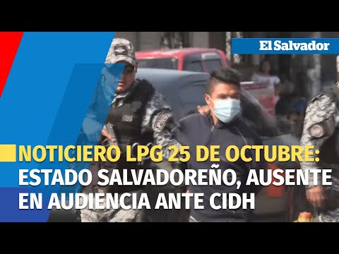 Noticiero LPG 25 de octubre: Estado Salvadoreño, ausente en audiencia ante CIDH