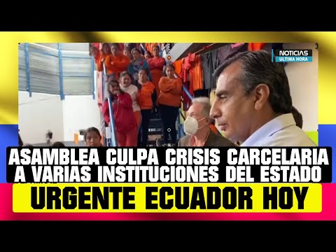 ASAMBLEA CULPA DE CRISIS CARCELARIA VARIAS INSTITUCIONES DEL ESTADO NOTICIAS DE ECUADOR HOY 31DE OCT