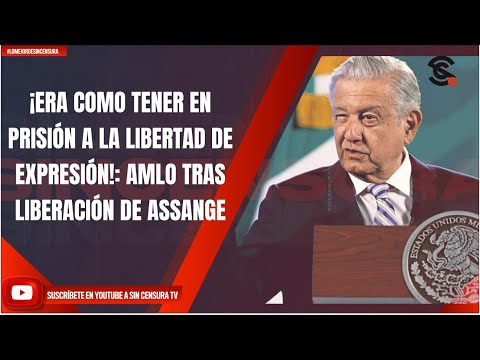 ¡ERA COMO TENER EN PRISIÓN A LA LIBERTAD DE EXPRESIÓN!: AMLO TRAS LIBERACIÓN DE ASSANGE