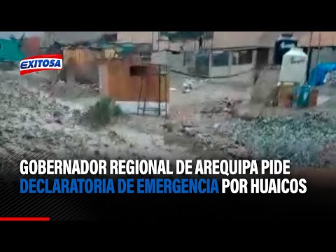 Gobernador regional de Arequipa pide declaratoria de emergencia por huaicos e intensas lluvias