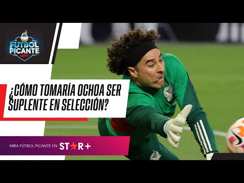 ¿Cómo tomaría GUILLERMO OCHOA ser SUPLENTE en la SELECCIÓN MEXICANA?