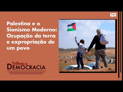 Palestina e o Sionismo Moderno: Ocupação da terra e expropriação de um povo | Trilhas da Democracia