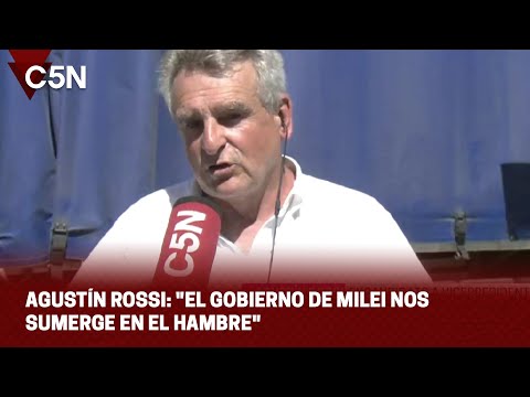 AGUSTÍN ROSSI: EL GOBIERNO DE MILEI NOS SUMERGE EN EL HAMBRE