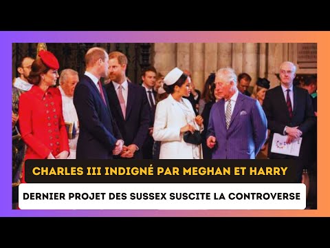 Charles III en cole?re : Un projet de Meghan Markle et Harry qui fait pole?mique