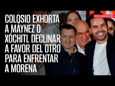 Colosio exhorta a Máynez o Xóchitl declinar a favor del otro para enfrentar a Morena