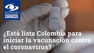 ¿Está lista Colombia para iniciar la vacunación contra el coronavirus Expertos tienen algunas dudas