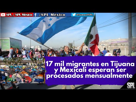 Migrantes En México:17 mil MIGRANTES en Tijuana y Mexicali esperan ser procesados para ingresar a EU