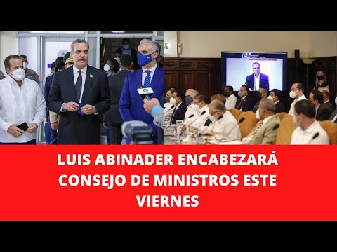 LUIS ABINADER ENCABEZARÁ CONSEJO DE MINISTROS ESTE VIERNES