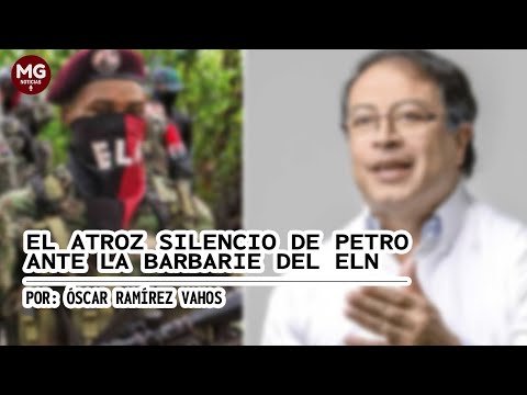 EL ATROZ SILENCIO DE PETRO ANTE LA BARBARIE DEL ELN  Por: Óscar Ramírez Vahos
