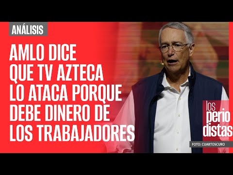 #Análisis ¬ AMLO dice que TV Azteca lo ataca porque debe dinero de los trabajadores