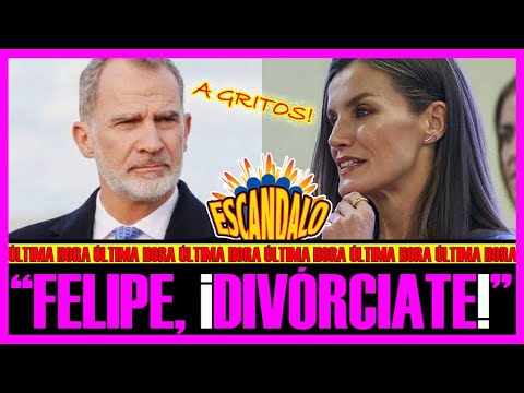 ESCÁNDALO!! A GRITOS!! FELIPE, DIVÓRCIATE DE LETIZIA!!