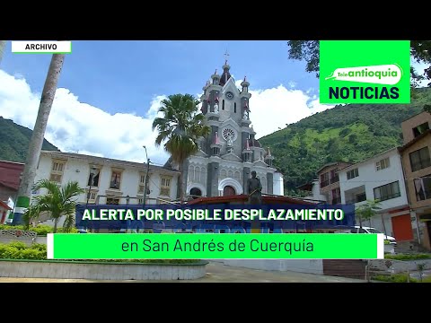 Alerta por posible desplazamiento en San Andrés de Cuerquía - Teleantioquia Noticias