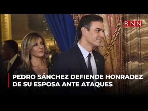 Pedro Sánchez defiende honradez de su esposa ante ataques