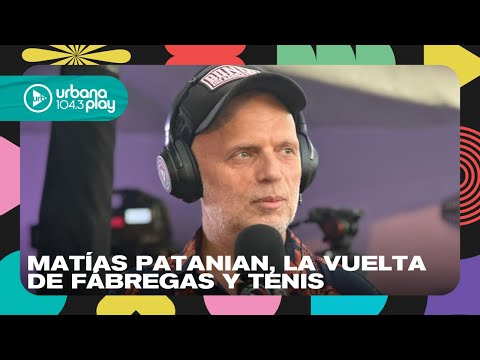 Matías Patanian, la vuelta de Fábregas y tenis #VueltaYMedia