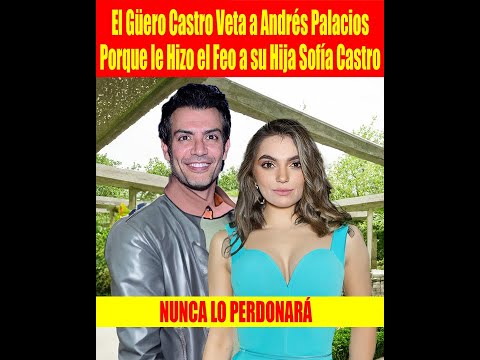 El Gu?ero Castro Veta a Andre?s Palacios Porque le Hizo el Feo a su Hija Sofi?a Castro