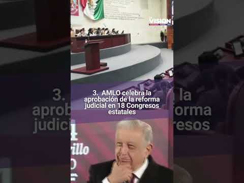 “Ya es legal”: AMLO celebra que la Reforma Judicial fue aprobada en 18 estados