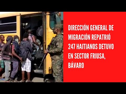 Dirección General de Migración repatrió 247 haitianos detuvo en sector Friusa, Bávaro