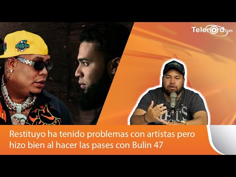 Restituyo ha tenido problemas con artistas pero hizo bien al hacer las pases con Bulin 47