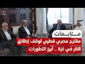 مقترح مصري قطري لوقف إطلاق النار في غـ،,،ـزة .. أبرز التطورات