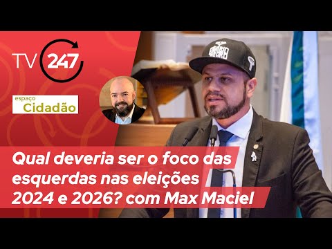 Espaço Cidadão - Qual deveria ser o foco das esquerdas nas eleições 2024 e 2026?. com Max Maciel