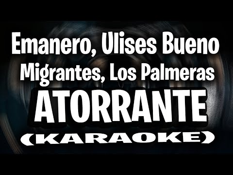 Emanero, Ulises Bueno, Migrantes, Los Palmeras - ATORRANTE (KARAOKE)