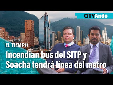 Incendian bus del SITP en manifestaciones y Soacha tendrá tercera línea del metro | CityAndo
