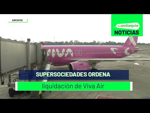 Supersociedades ordena liquidación de Viva Air - Teleantioquia Noticias