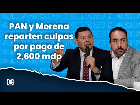 PAN y Morena reparten culpas por pago de 2,600 mdp