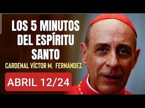 LOS CINCO MINUTOS DEL ESPÍRITU SANTO.  CARDENAL VÍCTOR M. FERNÁNDEZ.  VIERNES 12 DE ABRIL /24
