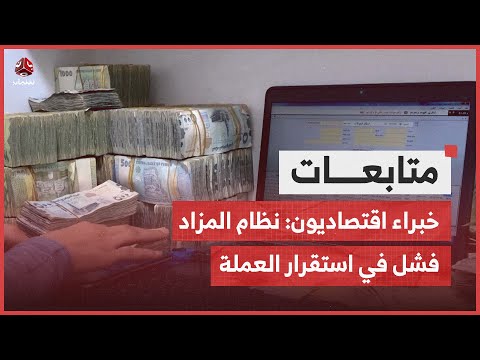 خبراء اقتصاديون: نظام المزاد فشل في استقرار العملة