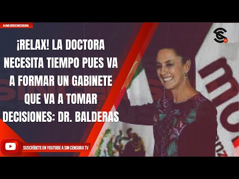 ¡RELAX! LA DOCTORA NECESITA TIEMPO, VA A FORMAR UN GABINETE QUE VA A TOMAR DECISIONES: DR. BALDERAS