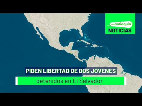 Piden libertad de dos jóvenes detenidos en El Salvador - Teleantioquia Noticias