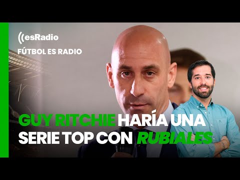 Fútbol es Radio: Guy Ritchie haría una serie top con Luis Rubiales