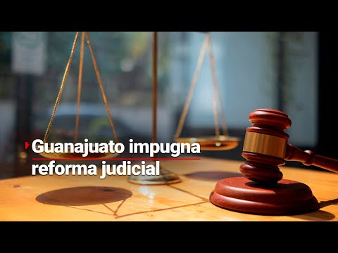 Gobierno de Guanajuato presenta la primera controversia constitucional contra la Reforma Judicial