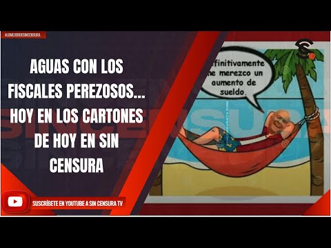 AGUAS CON LOS FISCALES PEREZOSOS… HOY EN LOS CARTONES DE SIN CENSURA