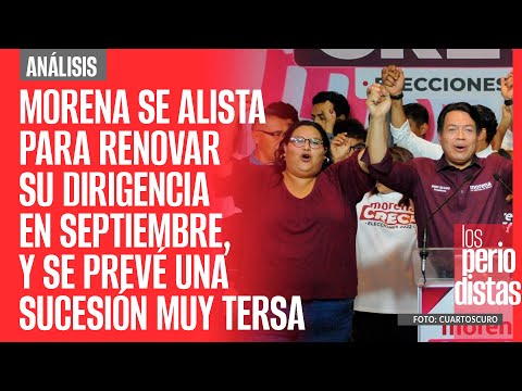 #Análisis ¬ Morena se alista para renovar dirigencia en septiembre, y se prevé sucesión muy tersa