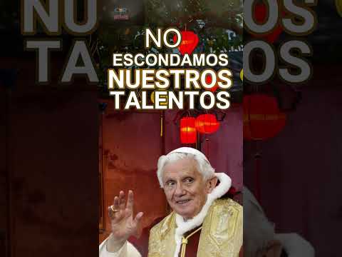 NO ESCONDAMOS NUESTROS TALENTOS, Frases Papa Benedicto XVI
