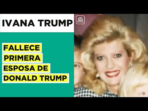 Fallece Ivana Trump: Primera esposa de Donald Trump muere a los 73 años