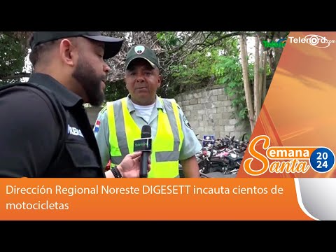 Dirección Regional Noreste DIGESETT incauta cientos de motocicletas #TelenordSS2024
