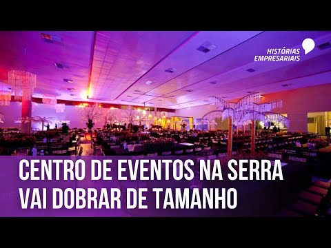 Centro de eventos na Serra vai dobrar de tamanho | Histórias Empresariais