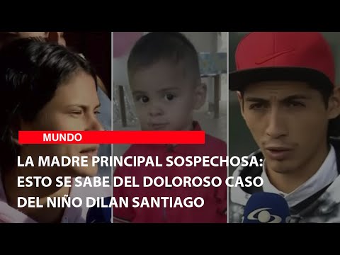 La madre principal sospechosa: Esto se sabe del doloroso caso del niño Dilan Santiago