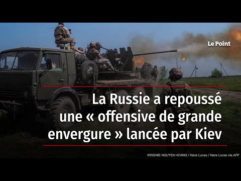 La Russie a repoussé une « offensive de grande envergure » lancée par Kiev