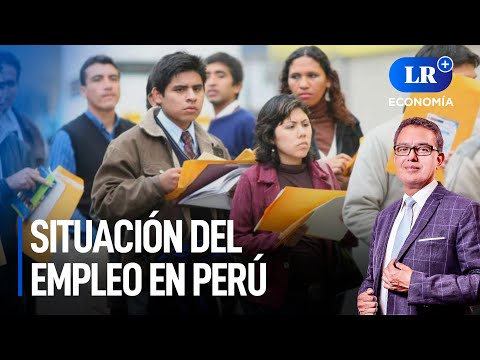 Día del trabajador: ¿Cuál es la situación de empleo en el Perú? | LR+ Economía