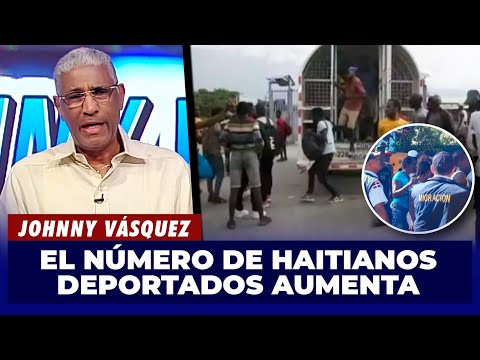 Johnny Vásquez | Aumentan la cantidad de Haitianos deportados hacia Haití | El Garrote