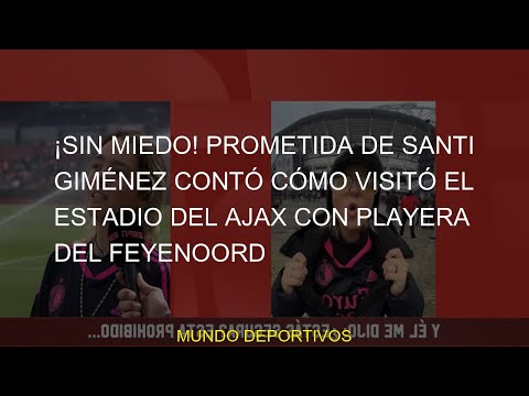 #Prometida #VIDEO #Ámsterdam #Giménez #Ajax #Fernanda #Santi #Feyenoord #contó #MIEDO #Rotterdam #Sa