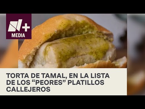 Declaran a la torta de tamal uno de los peores platillos callejeros - N+Prime