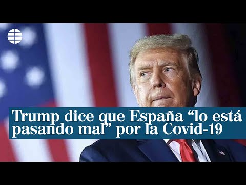 Trump dice que España lo está pasando mal por la Covid-19