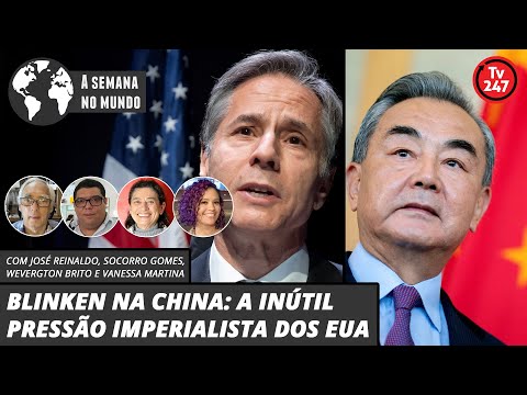 A semana no mundo - BLINKEN NA CHINA: A INÚTIL PRESSÃO IMPERIALISTA DOS EUA