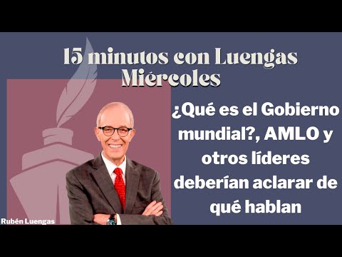 Rubén Luengas: ¿qué es el Gobierno mundial, AMLO y otros líderes deberían aclarar de qué hablan